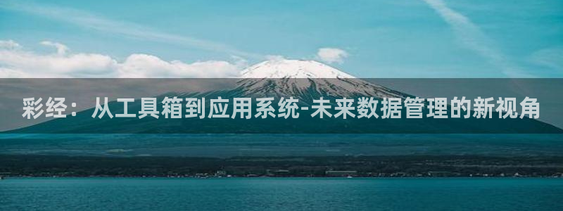 非凡娱乐app入口：彩经：从工具箱到应用系统-未来数据管理的新视角
