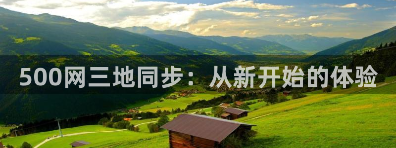 非凡娱乐下载：500网三地同步：从新开始的体验